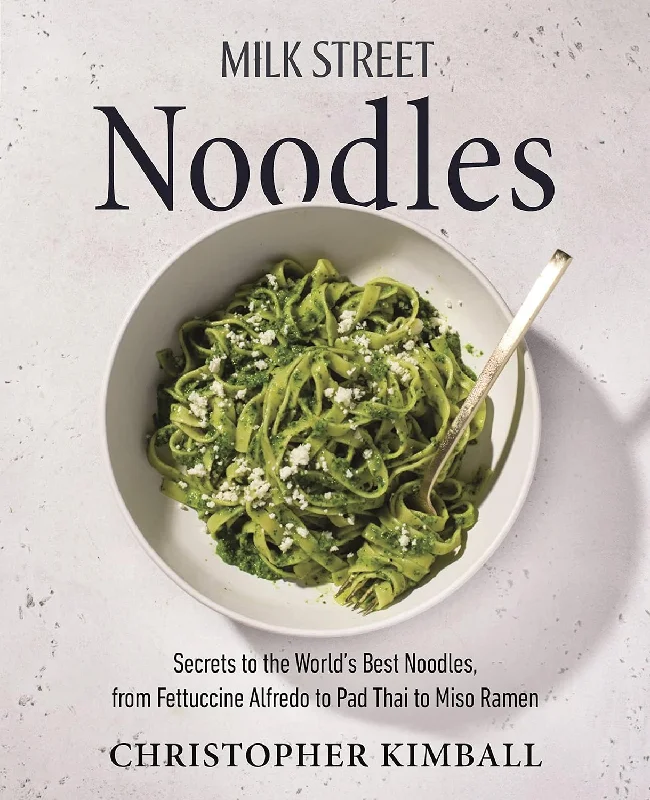 Milk Street Noodles: Secrets to the World’s Best Noodles, from Fettuccine Alfredo to Pad Thai to Miso Ramen (Christopher Kimball)