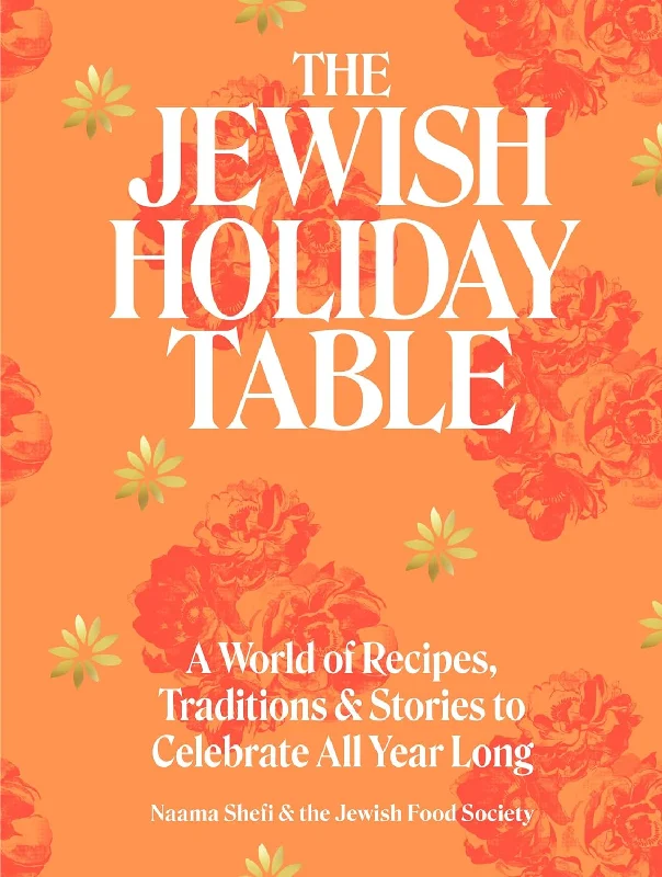 The Jewish Holiday Table: A World of Recipes, Traditions & Stories to Celebrate All Year Long (Naama Shefi and Devra Ferst)