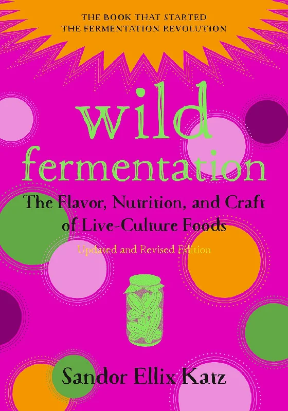 Wild Fermentation: The Flavor, Nutrition, and Craft of Live-Culture Foods, 2nd Edition (Sandor Ellix Katz)