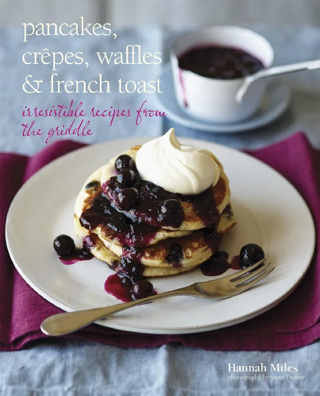 Pancakes, Crepes, Waffles and French Toast: Irresistible recipes from the griddle (Hannah Miles)