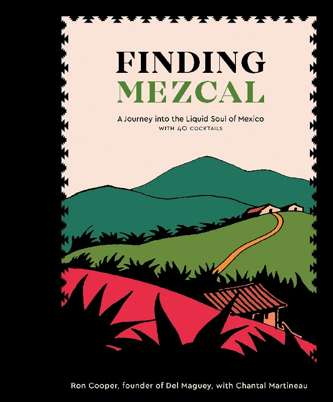 Finding Mezcal: A Journey into the Liquid Soul of Mexico, with 40 Cocktails (Ron Cooper, Chantal Martineau)