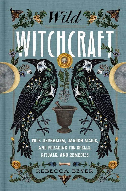 Wild Witchcraft: Folk Herbalism, Garden Magic, and Foraging for Spells, Rituals, and Remedies (Rebecca Beyer)