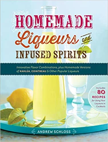 Homemade Liqueurs and Infused Spirits: Innovative Flavor Combinations, Plus Homemade Versions of Kahlúa, Cointreau, and Other Popular Liqueurs  (Andrew Schloss)