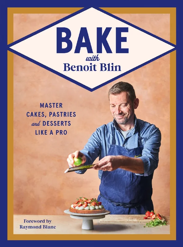 Bake with Benoit Blin: Master Cakes, Pastries and Desserts Like a Professional (Benoit Blin, Raymond Blanc)