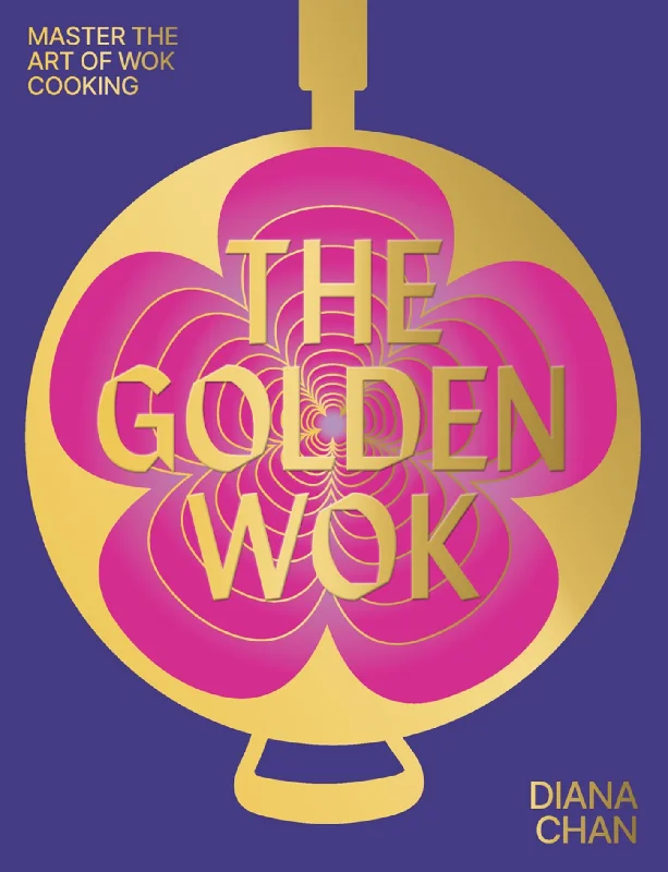 The Golden Wok: Mastering the Art and Technique of Wok Cooking with over 80 Recipes (Diana Chan)