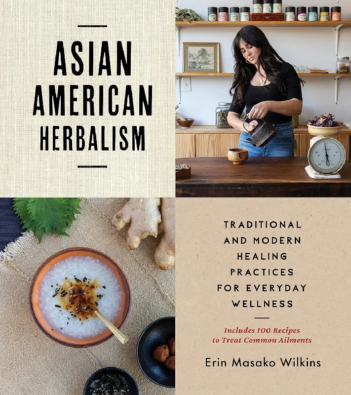 Asian American Herbalism: Traditional and Modern Healing Practices for Everyday Wellness―Includes 100 Recipes to Treat Common Ailments (Erin Masako Wilkins)